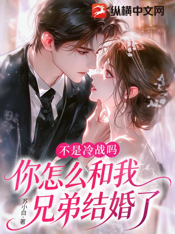 不是冷战吗，你怎么和我兄弟结婚了章节列表