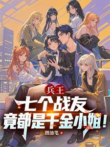 兵王：七个战友竟都是千金小姐！章节列表