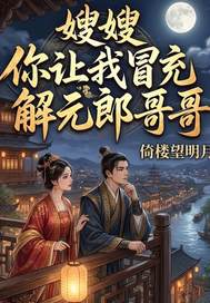 嫂嫂！你让我冒充解元郎哥哥？章节列表