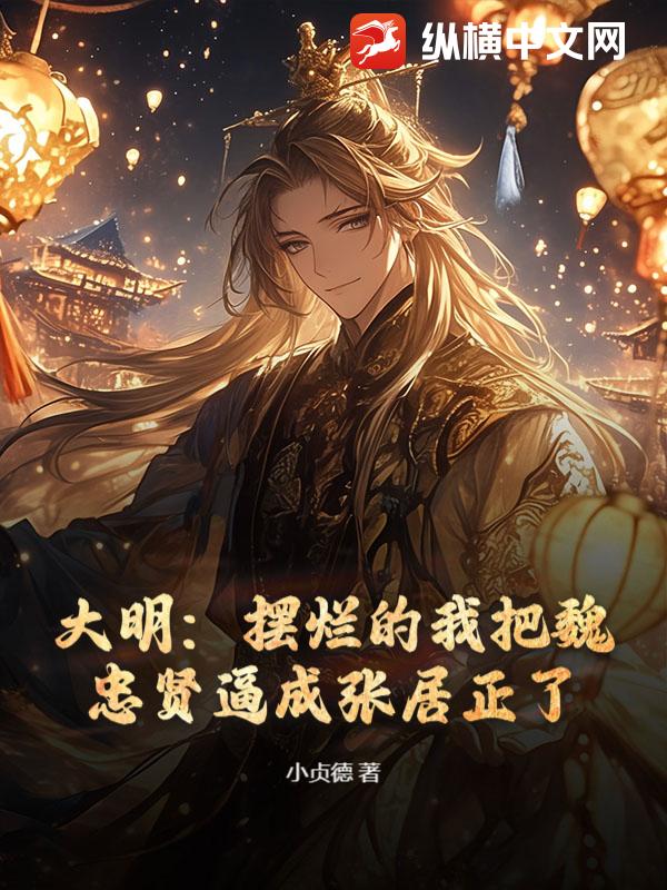 大明：摆烂的我把魏忠贤逼成张居正了章节列表