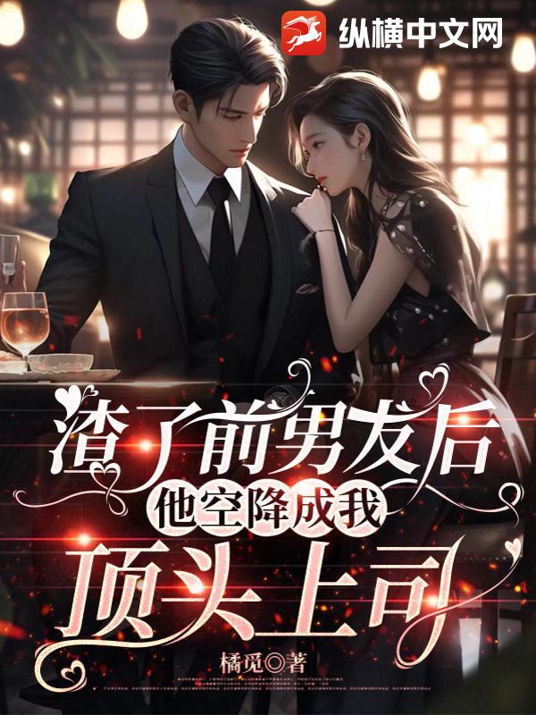 渣了前男友后，他空降成我顶头上司章节列表