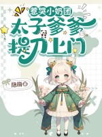 惹哭小奶团，太子爹爹提刀上门！章节列表