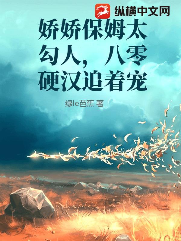 娇娇保姆太勾人，八零硬汉追着宠章节列表