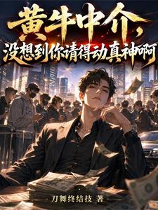 黄牛中介，没想到你请得动真神啊章节列表