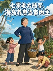 七零老太随军，海岛养崽当家做主章节列表
