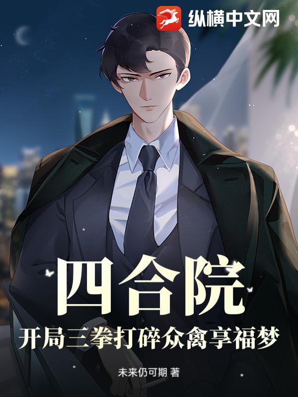 四合院：开局三拳打碎众禽享福梦！章节列表