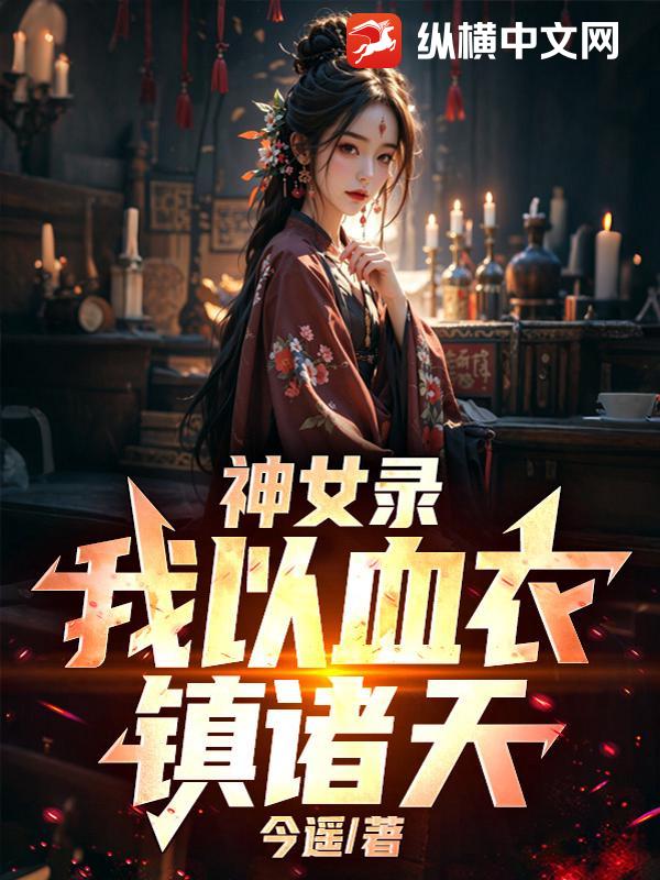 神女录：我以血衣镇诸天！章节列表