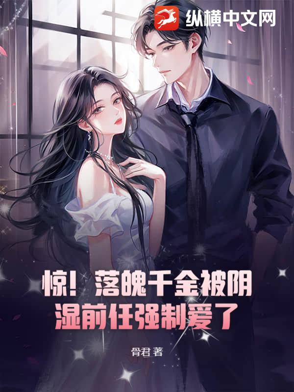 惊！落魄千金被阴湿前任强制爱了章节列表