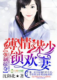 强制掠夺，薄情谋少锁欢妻章节列表