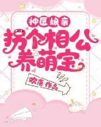 神医娘亲：拐个相公养萌宝章节列表