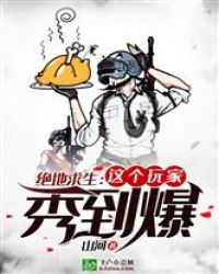 绝地求生：这个玩家秀到爆章节列表