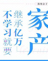 不学习就要继承亿万家产章节列表