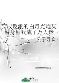 穿成反派的白月光炮灰替身后我成了万人迷章节列表