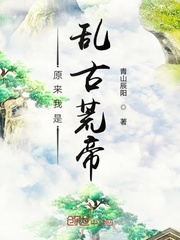 原来我是乱古荒帝章节列表