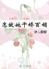 怎敌她千娇百媚章节列表