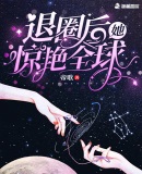 退圈后她惊艳全球章节列表