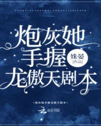 炮灰她手握龙傲天剧本章节列表