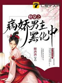 快穿之病娇男主黑化中章节列表