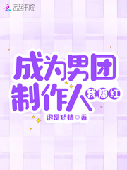 成为男团制作人我爆红章节列表