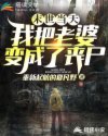 末世当天我把老婆变成了丧尸章节列表